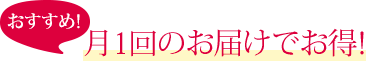 おすすめ!月1回のお届けでお得!