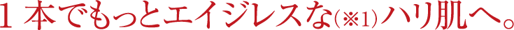 1本でもっとエイジレスな(※1)ハリ肌へ。